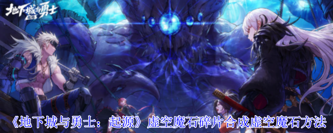 《地下城与勇士：起源》虚空魔石碎片合成虚空魔石方法