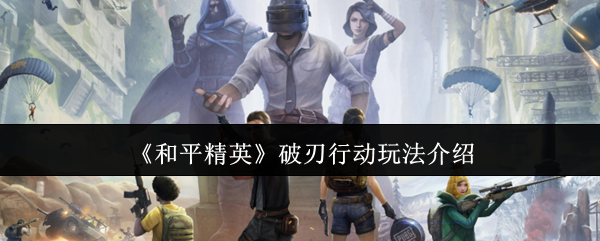 和平精英破刃行动玩法介绍