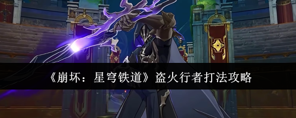 崩坏星穹铁道盗火行者打法攻略