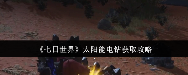 七日世界太阳能电钻获取攻略 七日世界太阳能电钻获取攻略