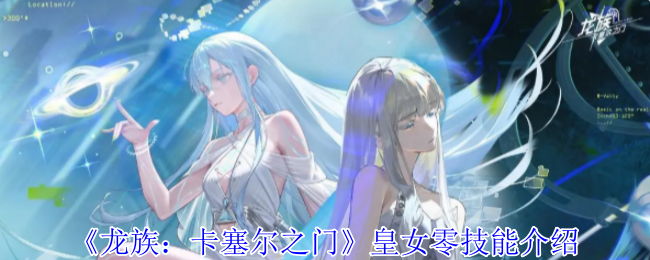 龙族卡塞尔之门皇女零技能介绍 龙族卡塞尔之门皇女零技能介绍