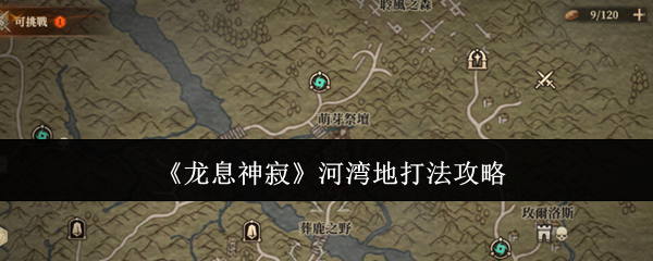 龙息神寂河湾地打法攻略 龙息神寂河湾地打法攻略