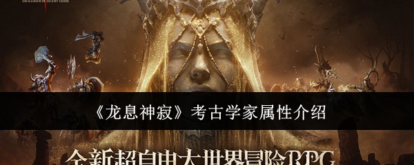 龙息神寂考古学家属性介绍 龙息神寂考古学家属性介绍