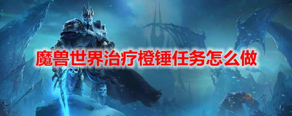 魔兽世界治疗橙锤任务怎么做