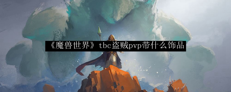 《魔兽世界》tbc盗贼pvp带什么饰品