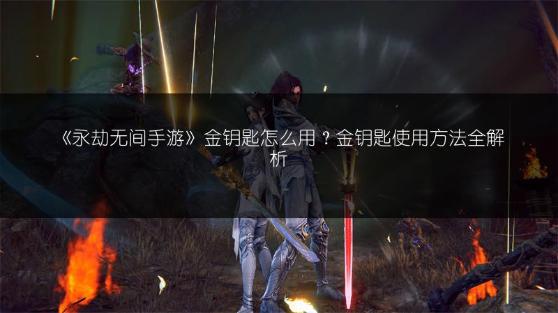 《永劫无间手游》金钥匙怎么用？金钥匙使用方法全解析