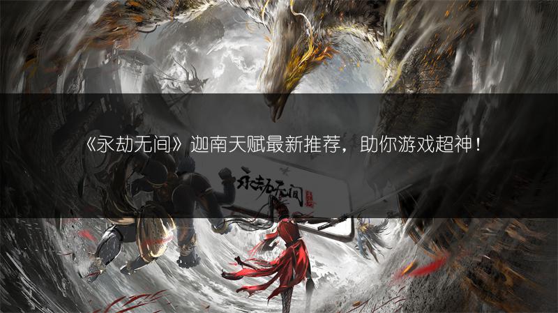 《永劫无间》迦南天赋最新推荐，助你游戏超神！