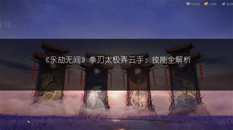 《永劫无间》拳刃太极弄云手：技能全解析