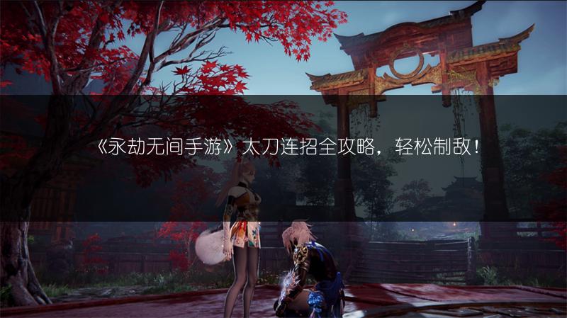 《永劫无间手游》太刀连招全攻略，轻松制敌！