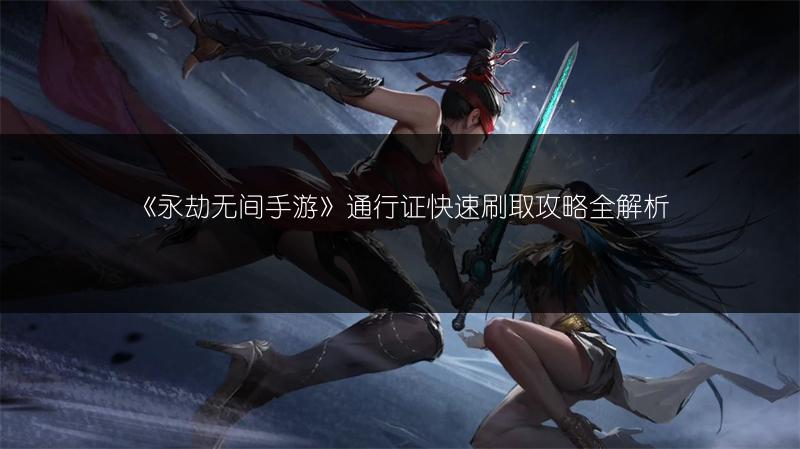 《永劫无间手游》通行证快速刷取攻略全解析