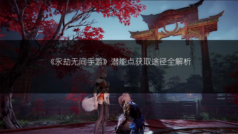 《永劫无间手游》潜能点获取途径全解析