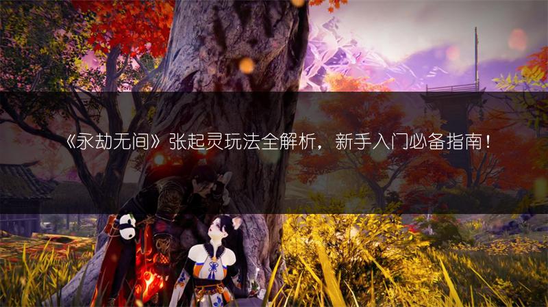 《永劫无间》张起灵玩法全解析，新手入门必备指南！