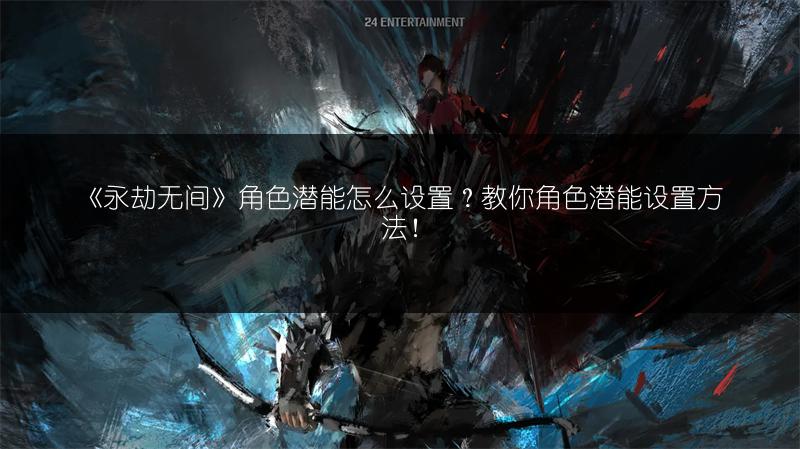 《永劫无间》角色潜能怎么设置？教你角色潜能设置方法！
