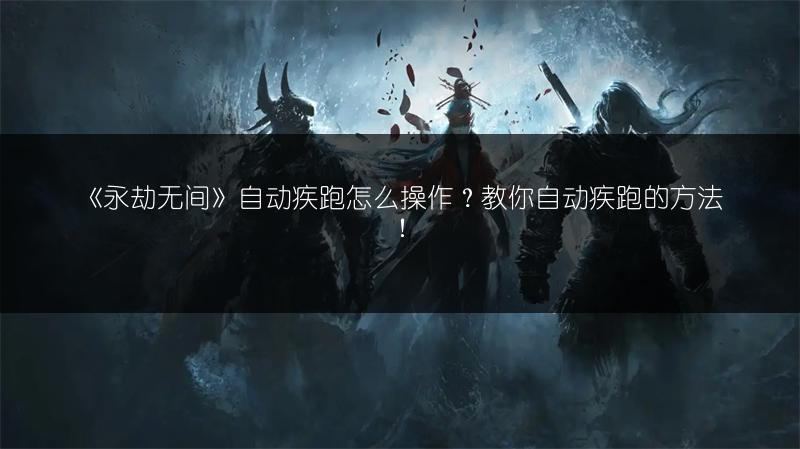 《永劫无间》自动疾跑怎么操作？教你自动疾跑的方法！