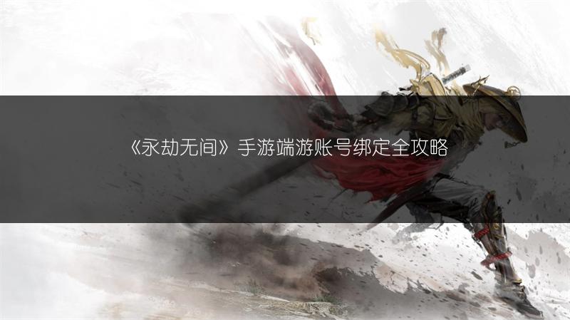 《永劫无间》手游端游账号绑定全攻略