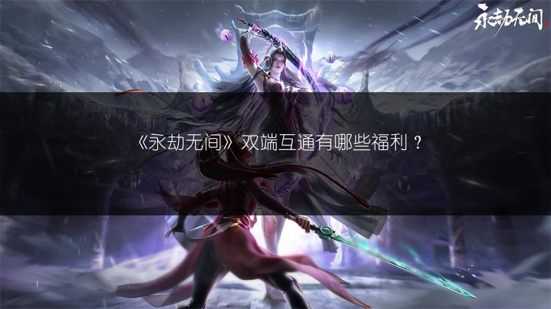 《永劫无间》双端互通有哪些福利？