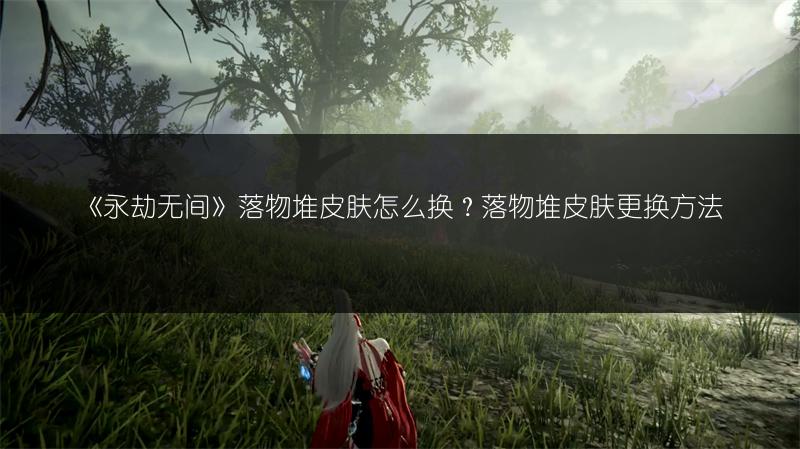 《永劫无间》落物堆皮肤怎么换？落物堆皮肤更换方法