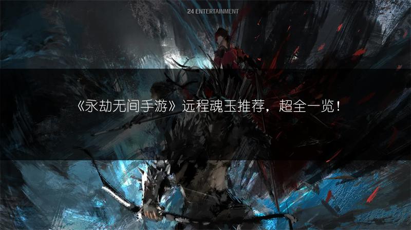 《永劫无间手游》远程魂玉推荐，超全一览！