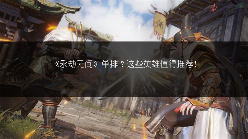 《永劫无间》单排？这些英雄值得推荐！