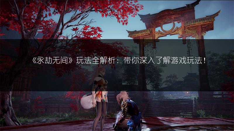 《永劫无间》玩法全解析：带你深入了解游戏玩法！