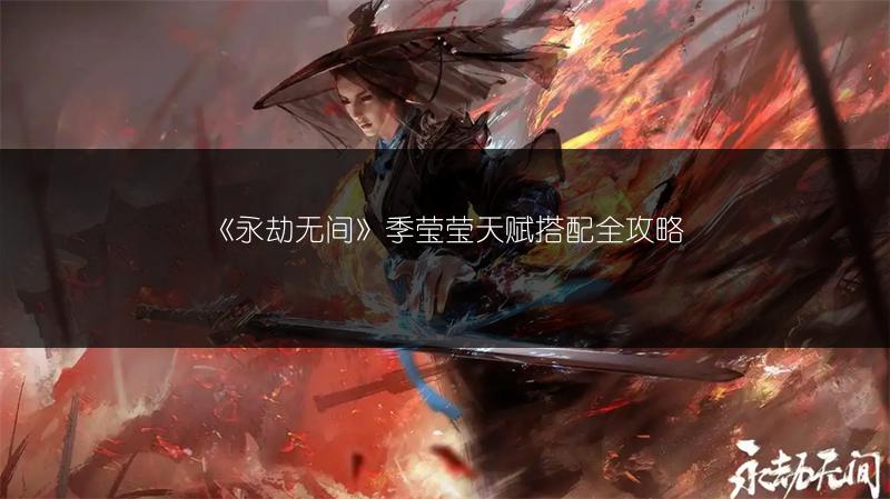 《永劫无间》季莹莹天赋搭配全攻略