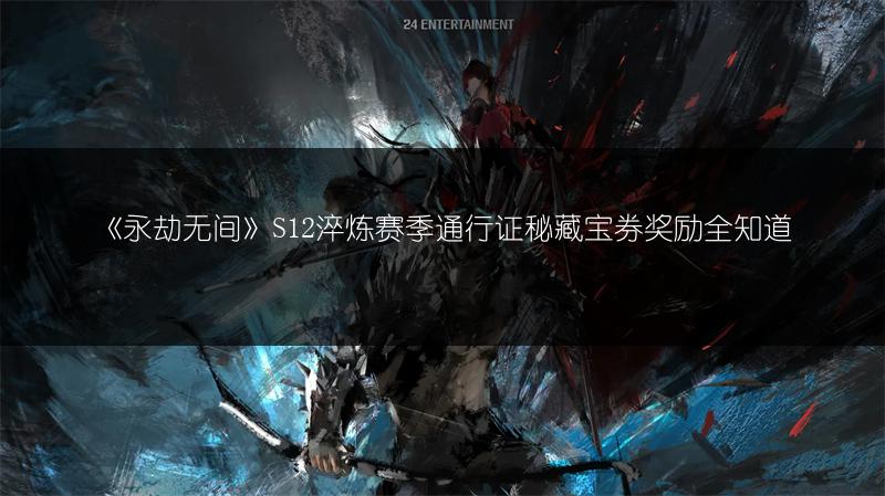 《永劫无间》S12淬炼赛季通行证秘藏宝券奖励全知道