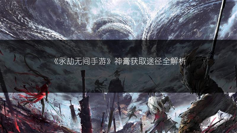 《永劫无间手游》神膏获取途径全解析