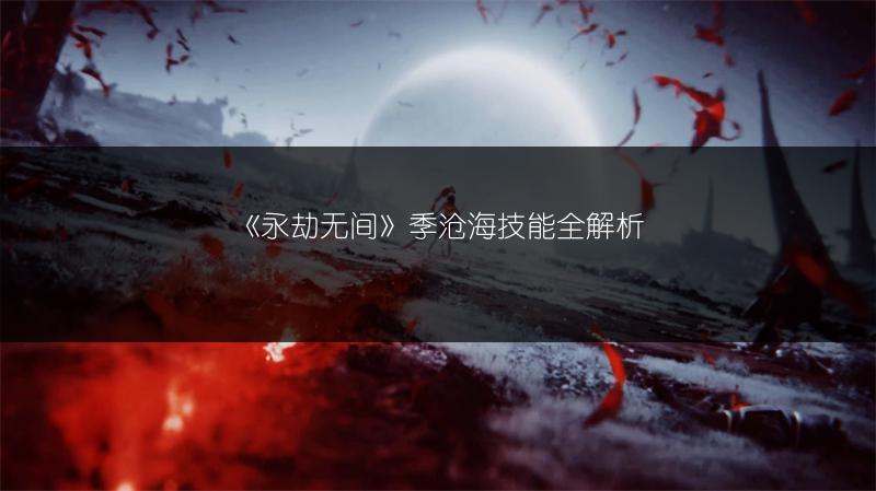 《永劫无间》季沧海技能全解析