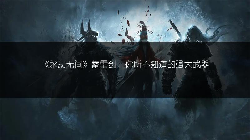 《永劫无间》蓄雷剑：你所不知道的强大武器