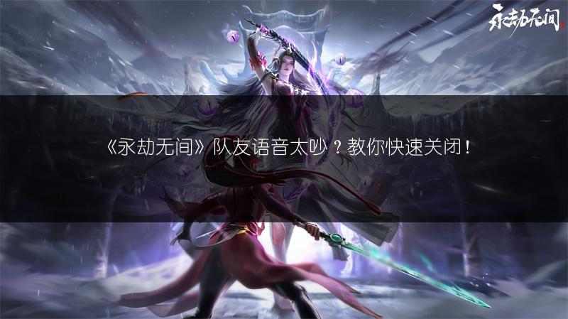 《永劫无间》队友语音太吵？教你快速关闭！