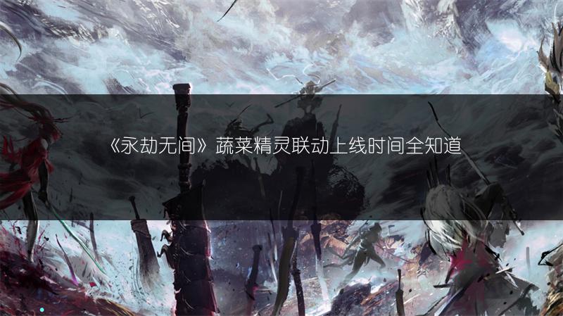 《永劫无间》蔬菜精灵联动上线时间全知道