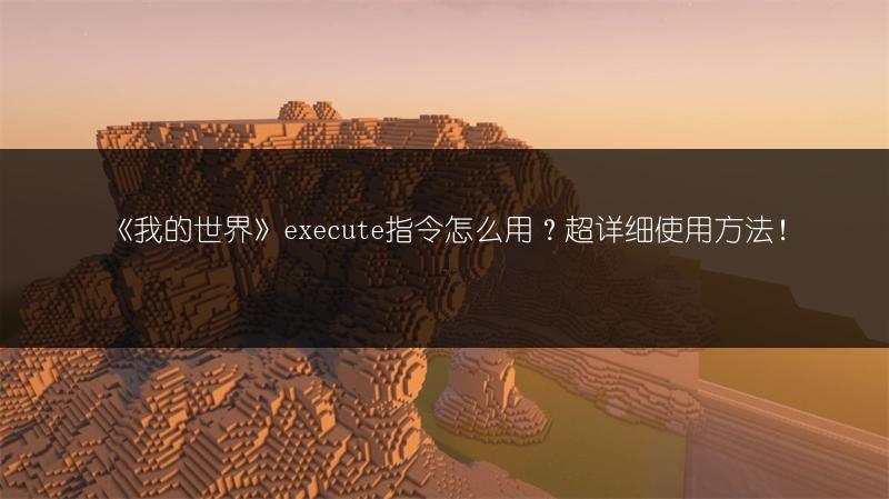 《我的世界》execute指令怎么用？超详细使用方法！