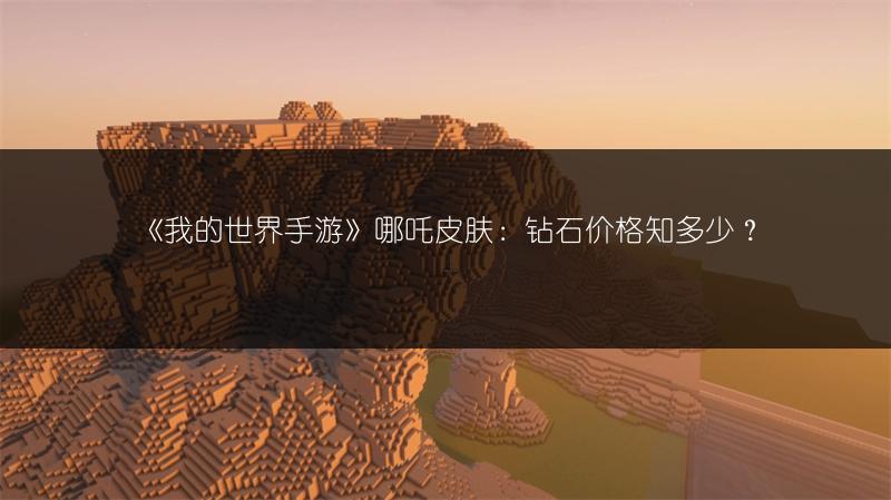 《我的世界手游》哪吒皮肤：钻石价格知多少？
