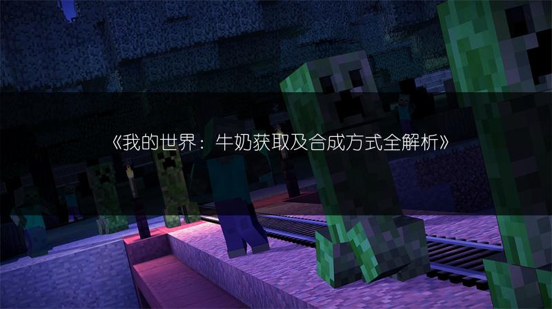《我的世界：牛奶获取及合成方式全解析》