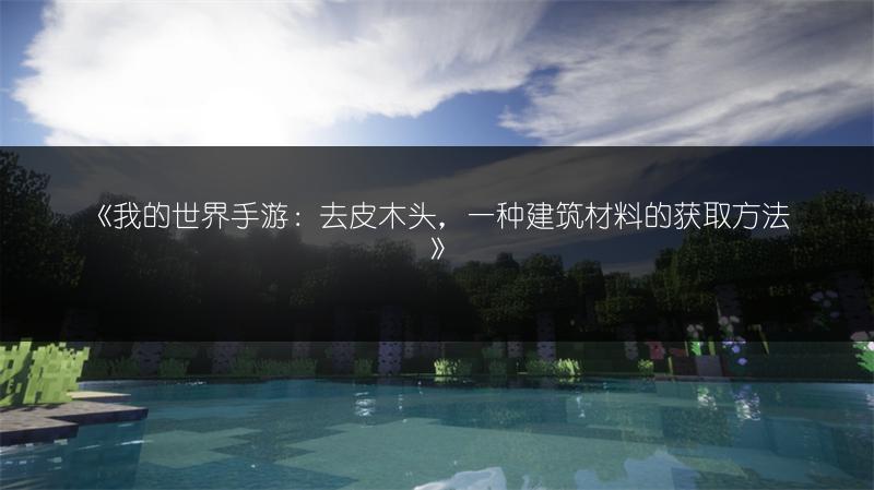 《我的世界手游：去皮木头，一种建筑材料的获取方法》