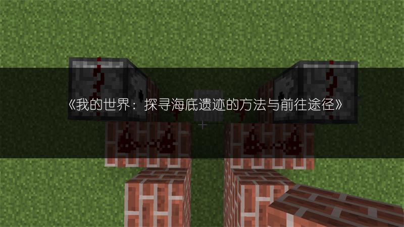 《我的世界：探寻海底遗迹的方法与前往途径》
