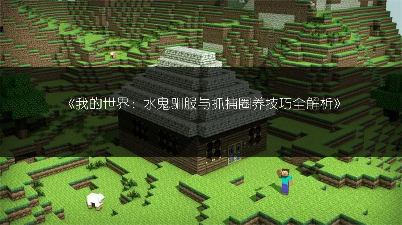 《我的世界：水鬼驯服与抓捕圈养技巧全解析》