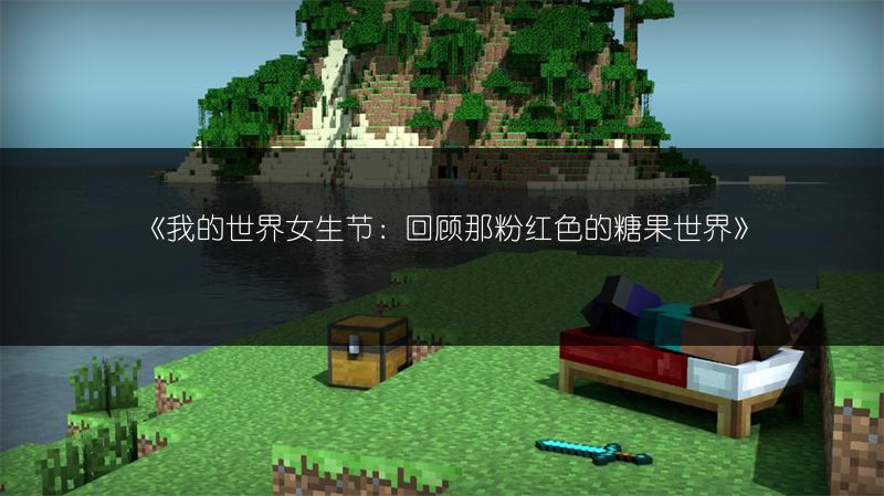 《我的世界女生节：回顾那粉红色的糖果世界》