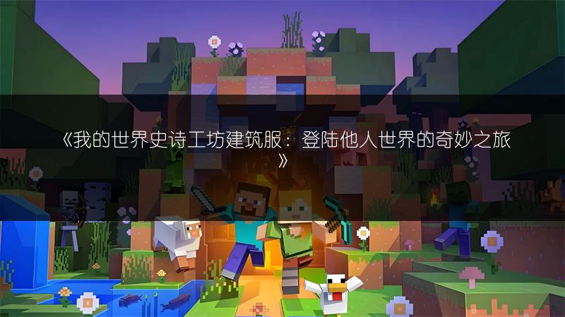 《我的世界史诗工坊建筑服：登陆他人世界的奇妙之旅》