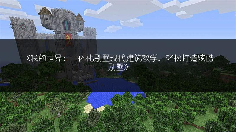 《我的世界：一体化别墅现代建筑教学，轻松打造炫酷别墅》