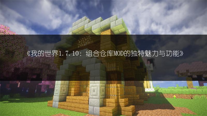 《我的世界1.7.10：组合仓库MOD的独特魅力与功能》