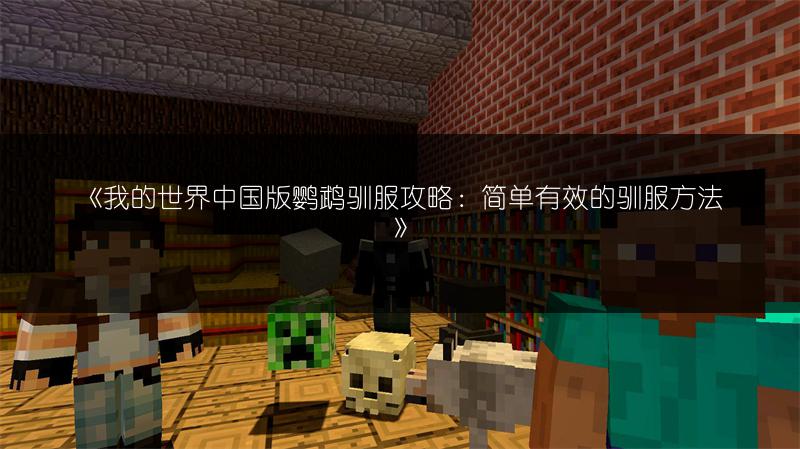 《我的世界中国版鹦鹉驯服攻略：简单有效的驯服方法》