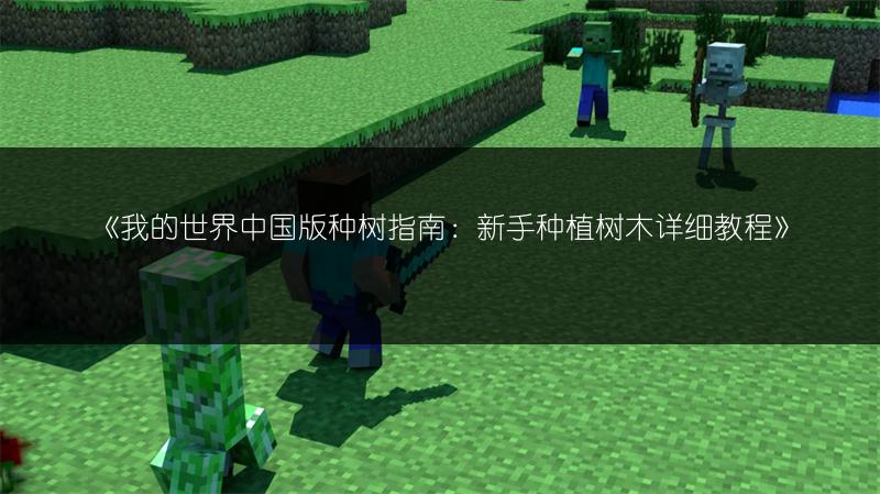 《我的世界中国版种树指南：新手种植树木详细教程》