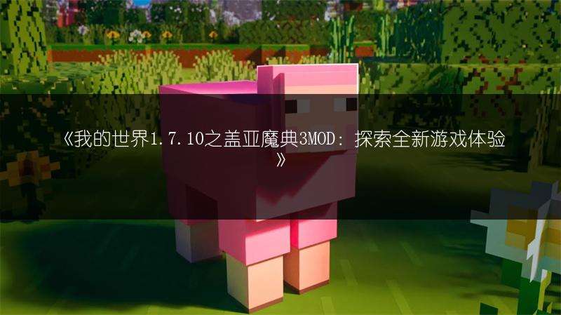 《我的世界1.7.10之盖亚魔典3MOD：探索全新游戏体验》