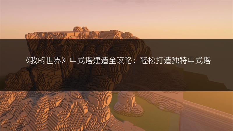 《我的世界》中式塔建造全攻略：轻松打造独特中式塔