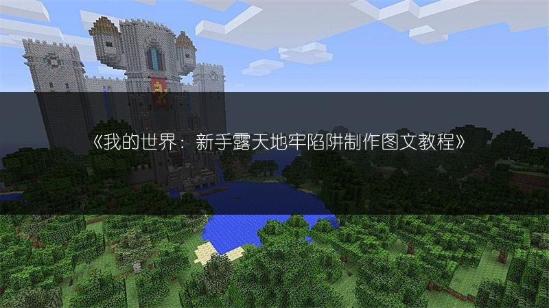 《我的世界：新手露天地牢陷阱制作图文教程》