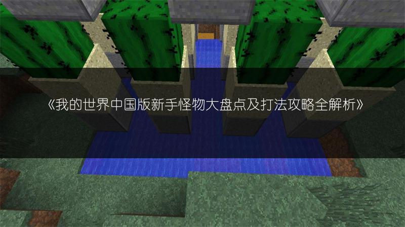 《我的世界中国版新手怪物大盘点及打法攻略全解析》