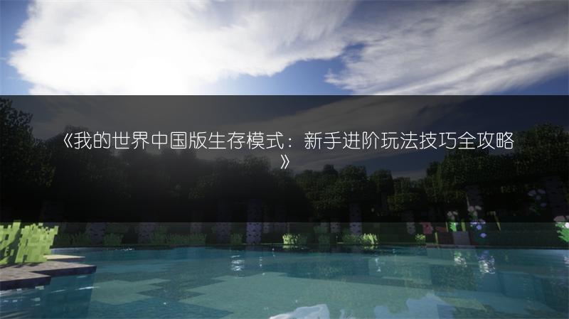 《我的世界中国版生存模式：新手进阶玩法技巧全攻略》