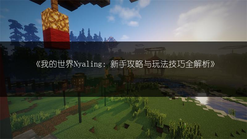 《我的世界Nyaling：新手攻略与玩法技巧全解析》