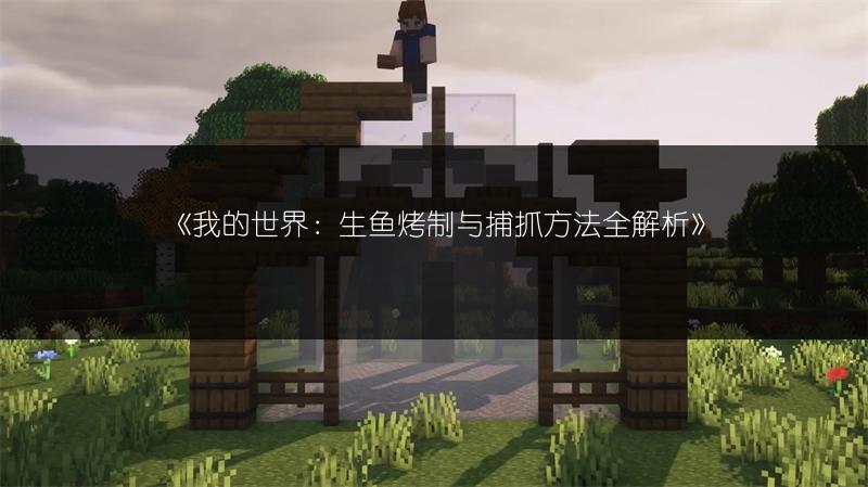 《我的世界：生鱼烤制与捕抓方法全解析》